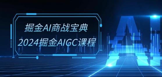 掘金AI商战宝典-系统班：2024掘金AIGC课程(30节视频课)-逐浪前行