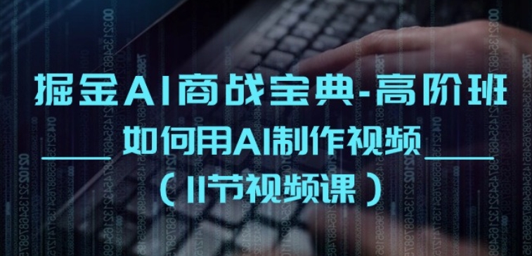 掘金AI商战宝典-高阶班：如何用AI制作视频(11节视频课)-逐浪前行