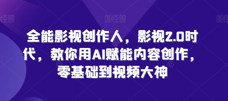 全能影视创作人，影视2.0时代，教你用AI赋能内容创作，​零基础到视频大神-逐浪前行