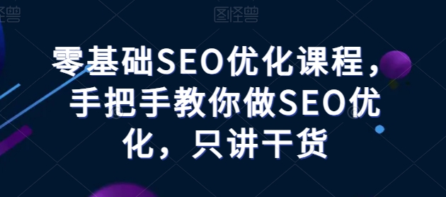 零基础SEO优化课程，手把手教你做SEO优化，只讲干货-逐浪前行