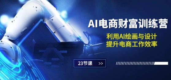 AI电商-财富训练营：利用AI绘画与设计，提升电商工作效率(23节课)-逐浪前行