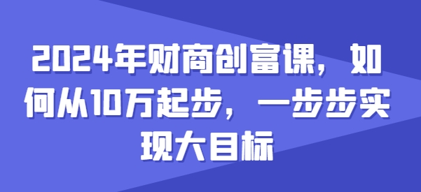 2024年财商创富课，如何从10w起步，一步步实现大目标-逐浪前行