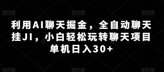 利用AI聊天掘金，全自动聊天挂JI，小白轻松玩转聊天项目 单机日入30+【揭秘】-逐浪前行