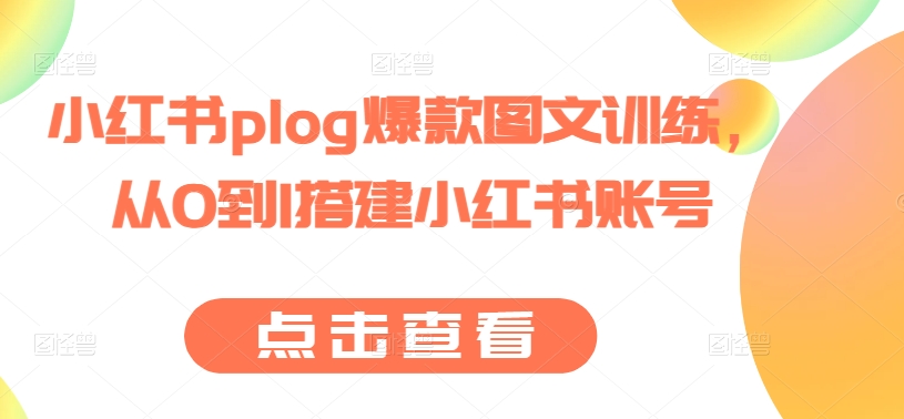 小红书plog爆款图文训练，从0到1搭建小红书账号-逐浪前行