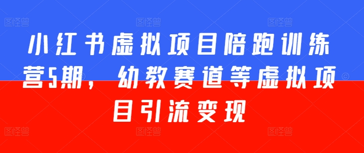 小红书虚拟项目陪跑训练营5期，幼教赛道等虚拟项目引流变现-逐浪前行