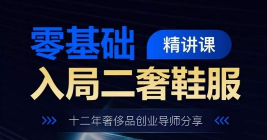 零基础入局二奢鞋服精讲课，十二年奢侈品创业导师分享-逐浪前行