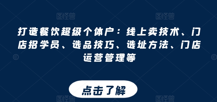 打造餐饮超级个体户：线上卖技术、门店招学员、选品技巧、选址方法、门店运营管理等-逐浪前行