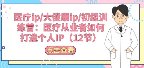 医疗ip/大健康ip/初级训练营：医疗从业者如何打造个人IP(12节)-逐浪前行