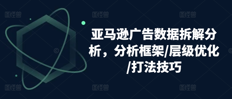 亚马逊广告数据拆解分析，分析框架/层级优化/打法技巧-逐浪前行