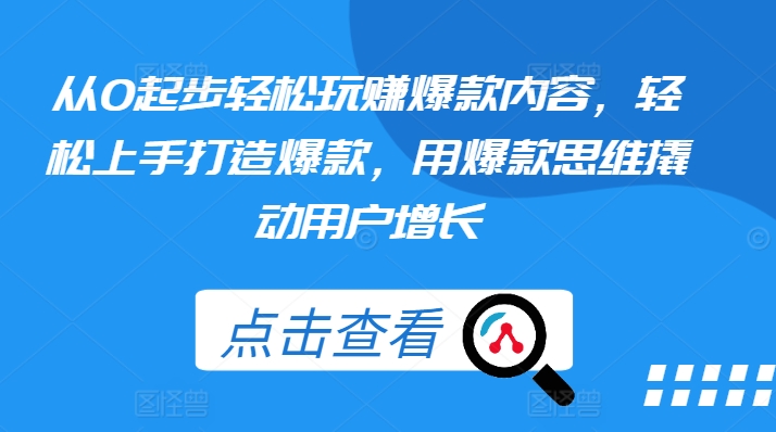 从0起步轻松玩赚爆款内容，轻松上手打造爆款，用爆款思维撬动用户增长-逐浪前行