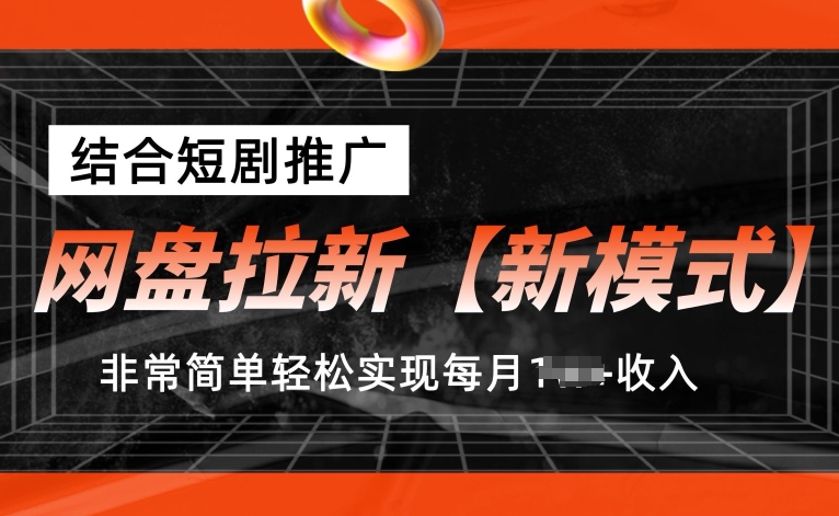 网盘拉新【新模式】，结合短剧推广，听话照做，非常简单轻松实现每月1w+收入【揭秘】-逐浪前行