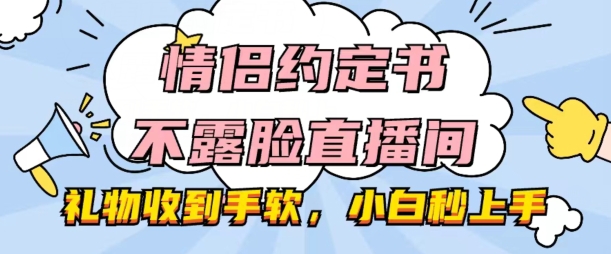 情侣约定书不露脸直播间，礼物收到手软，小白秒上手【揭秘】-逐浪前行
