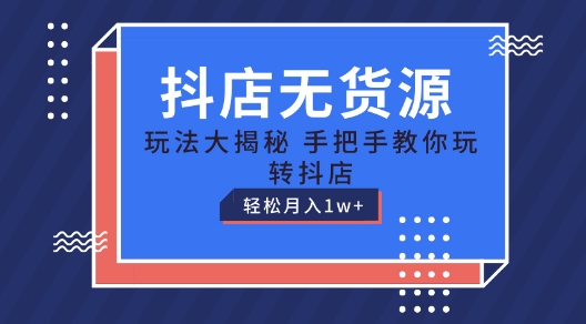抖店无货源玩法，保姆级教程手把手教你玩转抖店，轻松月入1W+【揭秘】-逐浪前行