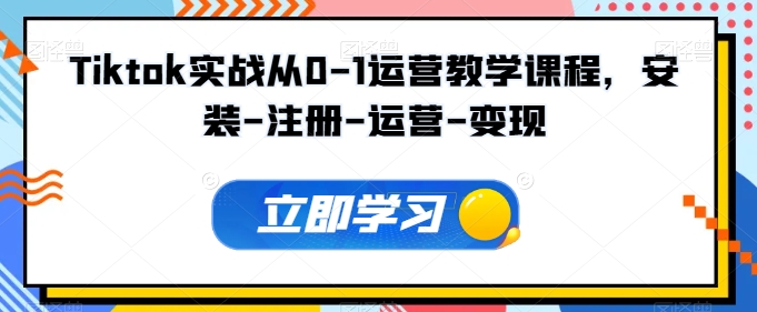 Tiktok实战从0-1运营教学课程，安装-注册-运营-变现-逐浪前行