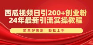 西瓜视频日引200+创业粉,24年最新引流实操教程,简单好落地,轻松上手【揭秘】-逐浪前行