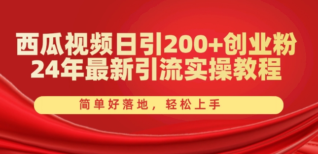 西瓜视频日引200+创业粉，24年最新引流实操教程，简单好落地，轻松上手【揭秘】-逐浪前行