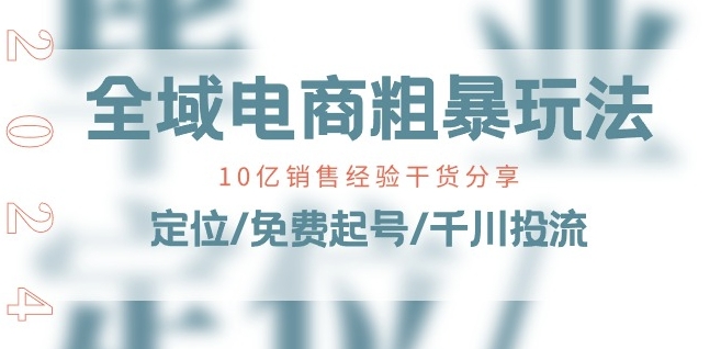 全域电商-粗暴玩法课：10亿销售经验干货分享!定位/免费起号/千川投流-逐浪前行