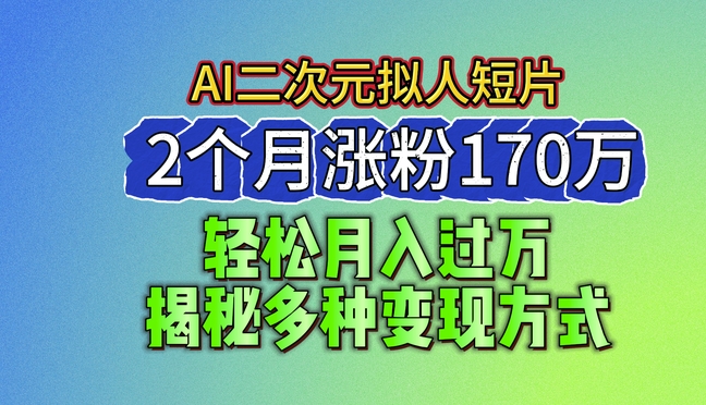 2024最新蓝海AI生成二次元拟人短片，2个月涨粉170万，揭秘多种变现方式【揭秘】-逐浪前行