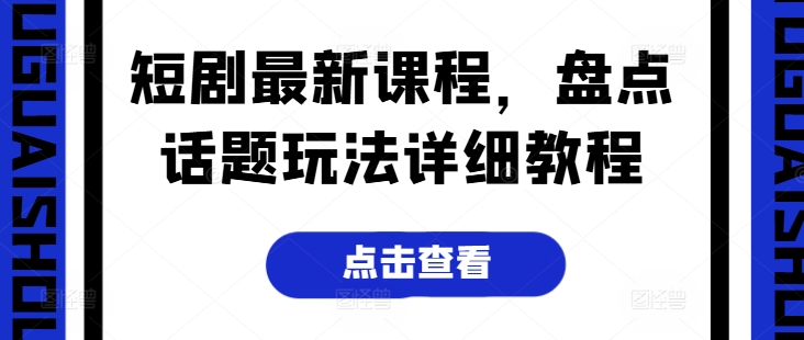 短剧最新课程，盘点话题玩法详细教程-逐浪前行