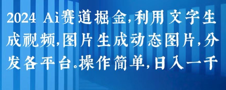 2024 Ai赛道掘金，利用文字生成视频，图片生成动态图片，分发各平台，操作简单，日入1k【揭秘】-逐浪前行