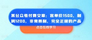 某公众号付费文章:客单价1500,利润1200,非常暴利,完全正规的产品-逐浪前行