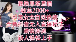 全新抖音无人直播玩法,AI美女全自动换装,激情澎湃,新人轻松上手,暴撸单场直播2k+【揭秘】-逐浪前行