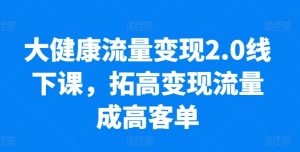 大健康流量变现2.0线下课，​拓高变现流量成高客单，业绩10倍增长，低粉高变现，只讲落地实操-逐浪前行