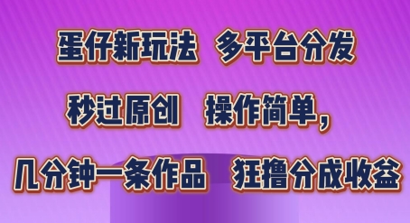 蛋仔新玩法，多平台分发，秒过原创，操作简单，几分钟一条作品，狂撸分成收益【揭秘】-逐浪前行