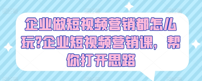 企业做短视频营销都怎么玩?企业短视频营销课，帮你打开思路-逐浪前行