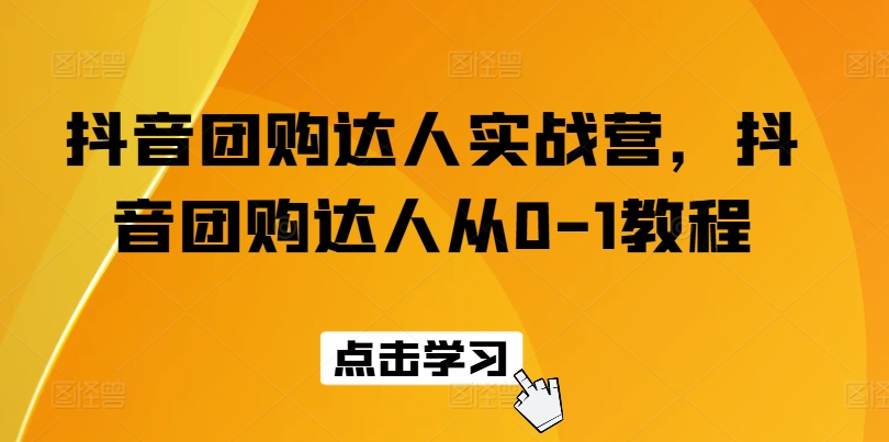 抖音团购达人实战营，抖音团购达人从0-1教程-逐浪前行