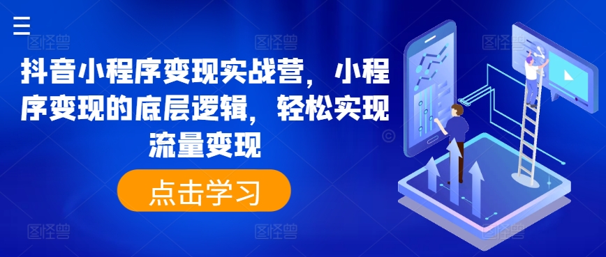 抖音小程序变现实战营，小程序变现的底层逻辑，轻松实现流量变现-逐浪前行