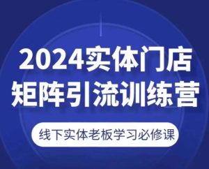 2024实体门店矩阵引流训练营,线下实体老板学习必修课-逐浪前行