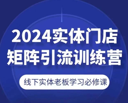 2024实体门店矩阵引流训练营，线下实体老板学习必修课-逐浪前行
