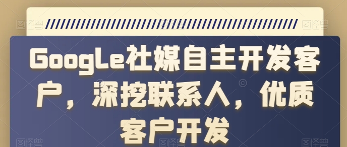 Google社媒自主开发客户，深挖联系人，优质客户开发-逐浪前行