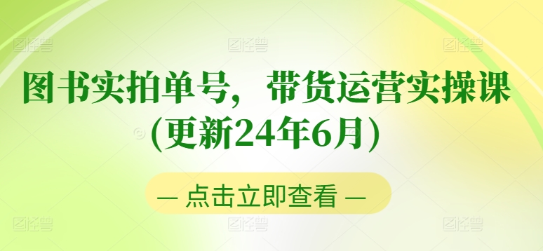 图书实拍单号，带货运营实操课(更新24年6月)，0粉起号，老号转型，零基础入门+进阶-逐浪前行