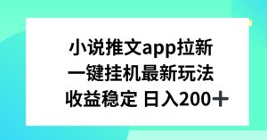 小说推文APP拉新,一键挂JI新玩法,收益稳定日入200+【揭秘】-逐浪前行