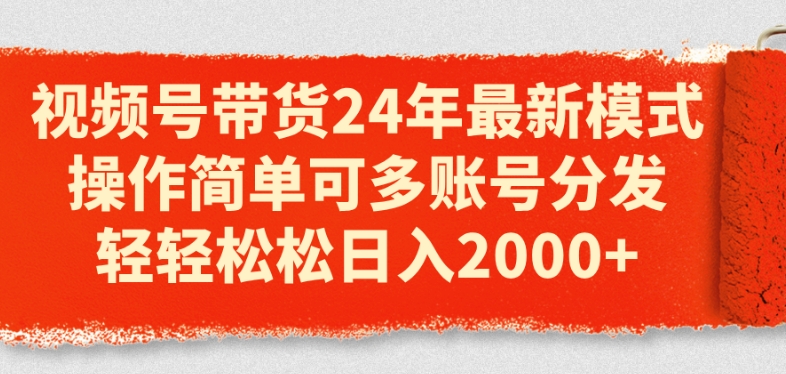 视频号带货24年最新模式，操作简单可多账号分发，轻轻松松日入2k【揭秘】-逐浪前行