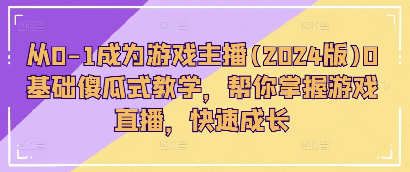 从0-1成为游戏主播(2024版)0基础傻瓜式教学，帮你掌握游戏直播，快速成长-逐浪前行