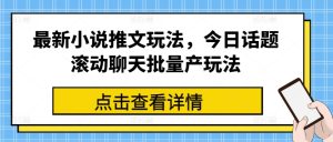 最新小说推文玩法,今日话题滚动聊天批量产玩法-逐浪前行