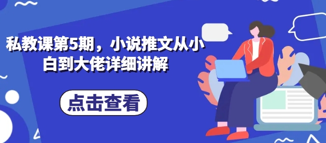 私教课第5期，小说推文从小白到大佬详细讲解-逐浪前行