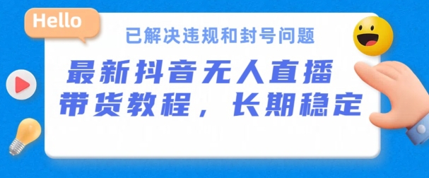 抖音无人直播带货，长期稳定，已解决违规和封号问题，开播24小时必出单【揭秘】-逐浪前行