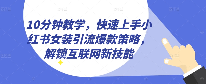 10分钟教学，快速上手小红书女装引流爆款策略，解锁互联网新技能【揭秘】-逐浪前行