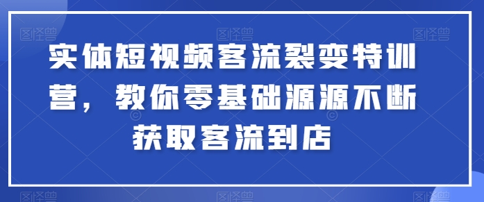 实体短视频客流裂变特训营，教你零基础源源不断获取客流到店-逐浪前行