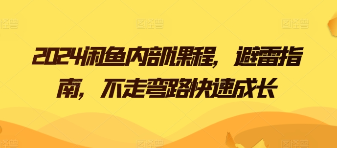 2024闲鱼内部课程，避雷指南，不走弯路快速成长-逐浪前行
