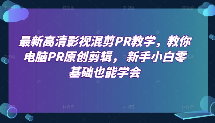 最新高清影视混剪PR教学，教你电脑PR原创剪辑， 新手小白零基础也能学会-逐浪前行