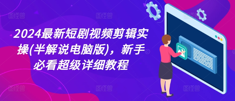 2024最新短剧视频剪辑实操(半解说电脑版)，新手必看超级详细教程-逐浪前行
