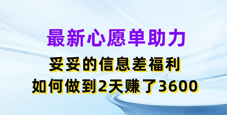 最新心愿单助力，妥妥的信息差福利，两天赚了3.6K【揭秘】-逐浪前行