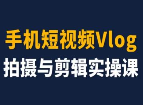 手机短视频Vlog拍摄与剪辑实操课，小白变大师-逐浪前行