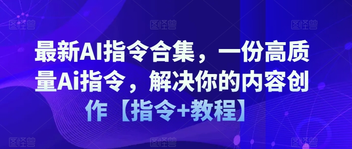 最新AI指令合集，一份高质量Ai指令，解决你的内容创作【指令+教程】-逐浪前行
