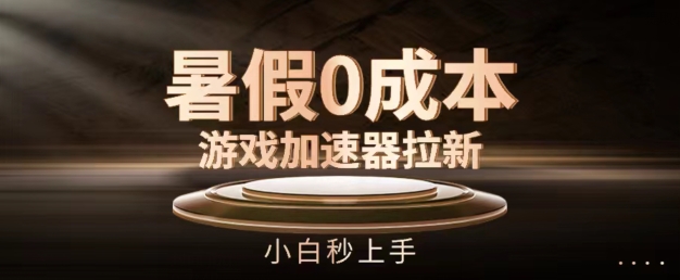 暑假0成本游戏加速器拉新，小白秒上手，无需投资【揭秘】-逐浪前行